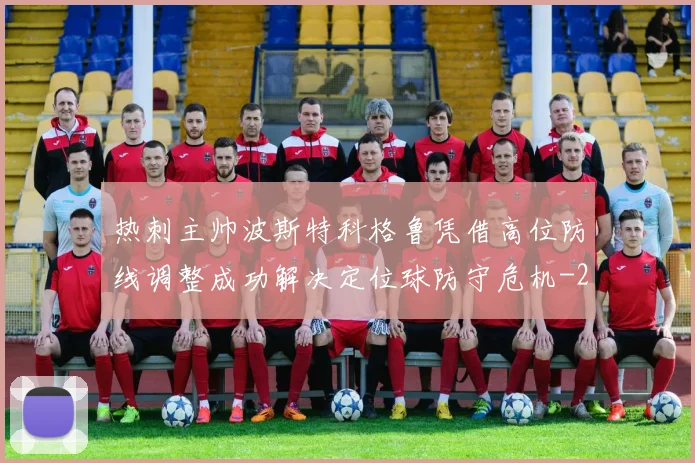 热刺主帅波斯特科格鲁凭借高位防线调整成功解决定位球防守危机