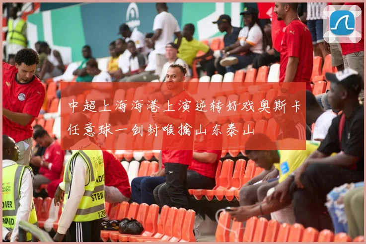 中超上海海港上演逆转好戏奥斯卡任意球一剑封喉擒山东泰山